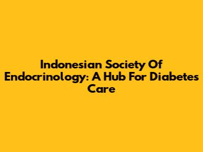 Indonesian Society Of Endocrinology: A Hub For Diabetes Care
