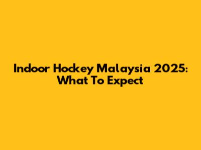 Indoor Hockey Malaysia 2025: What To Expect