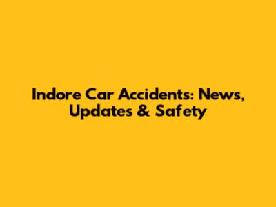 Indore Car Accidents: News, Updates & Safety