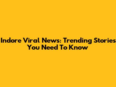 Indore Viral News: Trending Stories You Need To Know