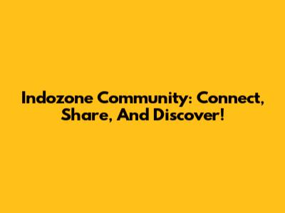 Indozone Community: Connect, Share, And Discover!