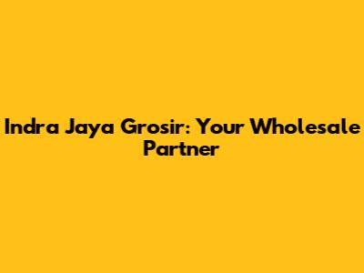 Indra Jaya Grosir: Your Wholesale Partner