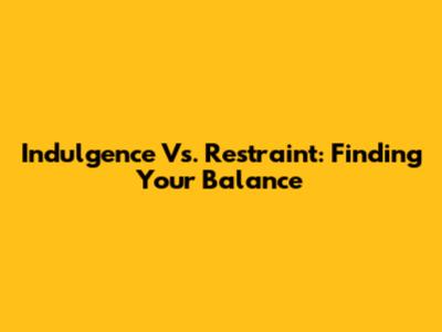 Indulgence Vs. Restraint: Finding Your Balance