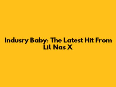 Indusry Baby: The Latest Hit From Lil Nas X
