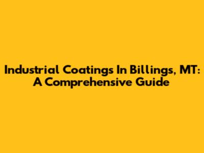 Industrial Coatings In Billings, MT: A Comprehensive Guide