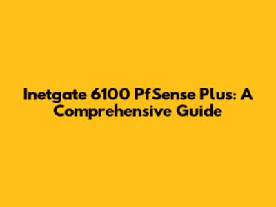 Inetgate 6100 PfSense Plus: A Comprehensive Guide