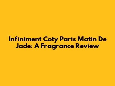 Infiniment Coty Paris Matin De Jade: A Fragrance Review