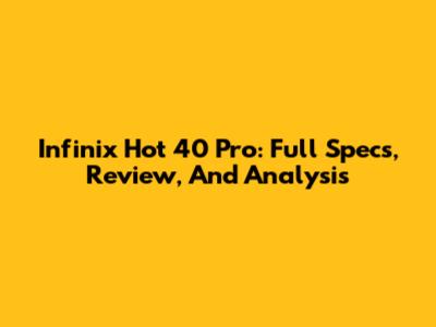 Infinix Hot 40 Pro: Full Specs, Review, And Analysis