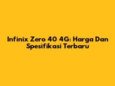 Infinix Zero 40 4G: Harga Dan Spesifikasi Terbaru