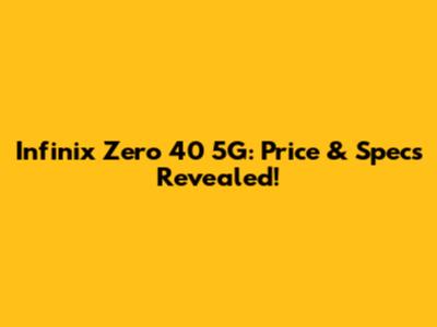 Infinix Zero 40 5G: Price & Specs Revealed!