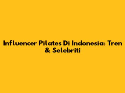Influencer Pilates Di Indonesia: Tren & Selebriti