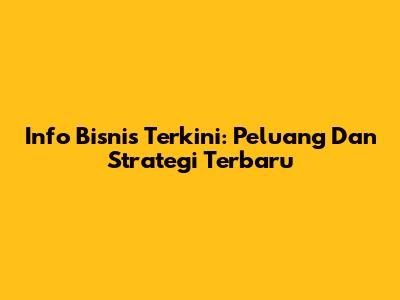 Info Bisnis Terkini: Peluang Dan Strategi Terbaru
