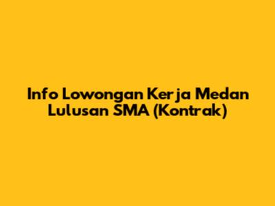 Info Lowongan Kerja Medan Lulusan SMA (Kontrak)