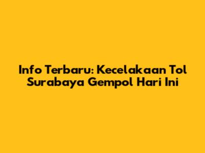 Info Terbaru: Kecelakaan Tol Surabaya Gempol Hari Ini