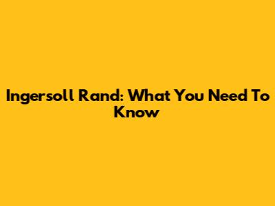 Ingersoll Rand: What You Need To Know