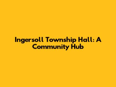 Ingersoll Township Hall: A Community Hub
