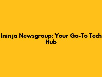 Ininja Newsgroup: Your Go-To Tech Hub