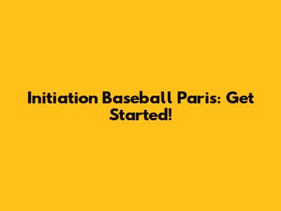 Initiation Baseball Paris: Get Started!