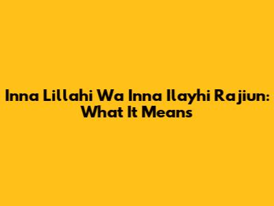 Inna Lillahi Wa Inna Ilayhi Raji'un: What It Means