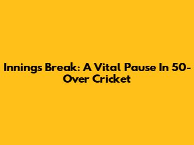 Innings Break: A Vital Pause In 50-Over Cricket