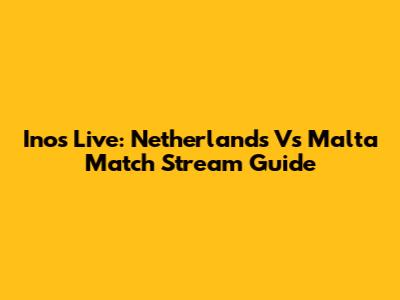 Inos Live: Netherlands Vs Malta Match Stream Guide