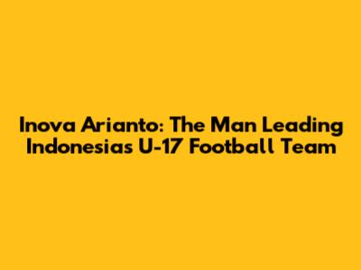 Inova Arianto: The Man Leading Indonesia's U-17 Football Team