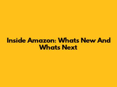Inside Amazon: What's New And What's Next