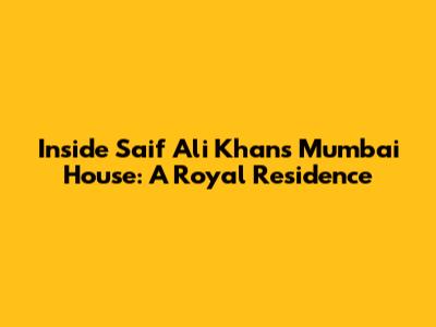 Inside Saif Ali Khan's Mumbai House: A Royal Residence