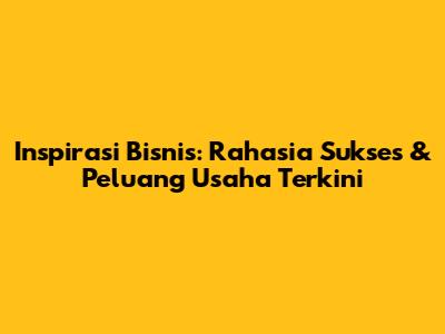 Inspirasi Bisnis: Rahasia Sukses & Peluang Usaha Terkini