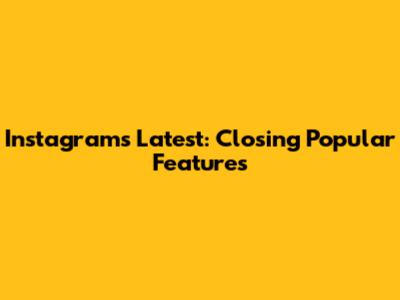 Instagram's Latest: Closing Popular Features