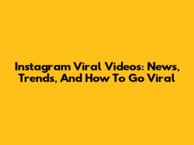 Instagram Viral Videos: News, Trends, And How To Go Viral