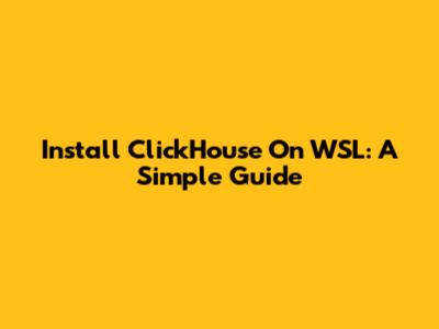 Install ClickHouse On WSL: A Simple Guide