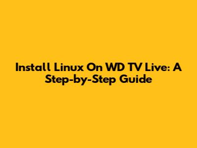 Install Linux On WD TV Live: A Step-by-Step Guide