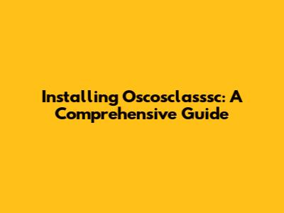 Installing Oscosclasssc: A Comprehensive Guide