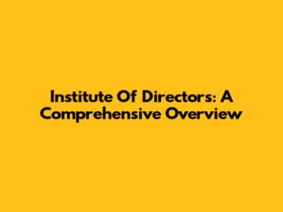 Institute Of Directors: A Comprehensive Overview