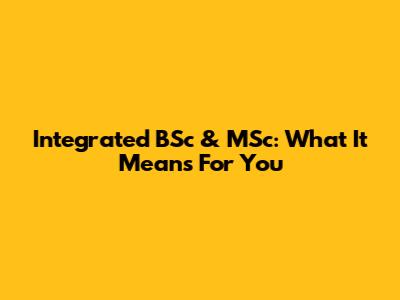 Integrated BSc & MSc: What It Means For You