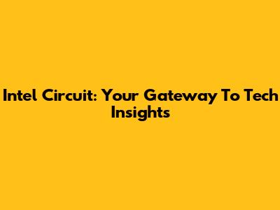 Intel Circuit: Your Gateway To Tech Insights