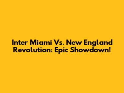 Inter Miami Vs. New England Revolution: Epic Showdown!