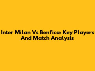 Inter Milan Vs Benfica: Key Players And Match Analysis