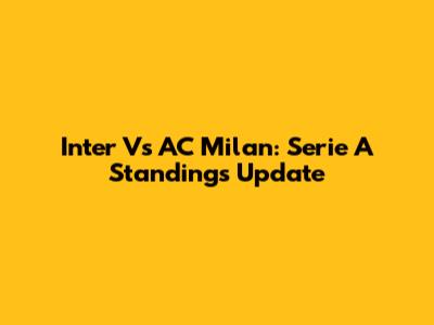 Inter Vs AC Milan: Serie A Standings Update