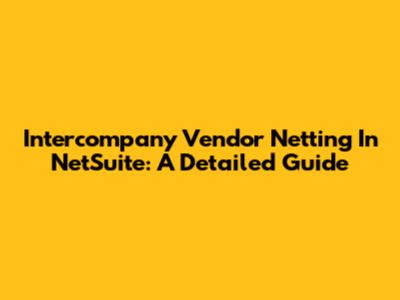 Intercompany Vendor Netting In NetSuite: A Detailed Guide