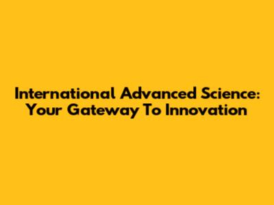 International Advanced Science: Your Gateway To Innovation