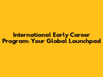 International Early Career Program: Your Global Launchpad