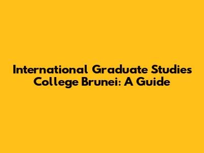 International Graduate Studies College Brunei: A Guide