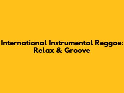 International Instrumental Reggae: Relax & Groove