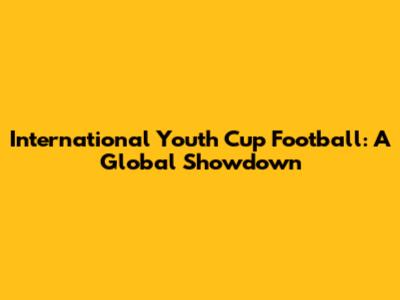 International Youth Cup Football: A Global Showdown