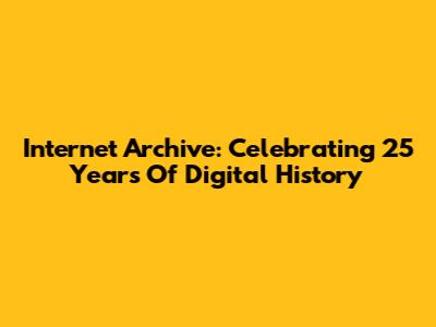 Internet Archive: Celebrating 25 Years Of Digital History
