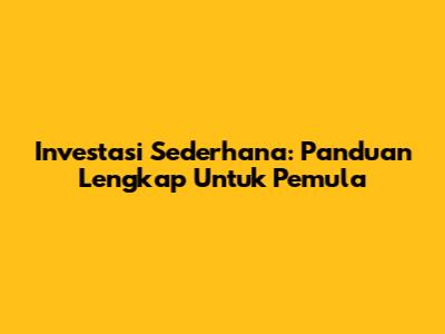 Investasi Sederhana: Panduan Lengkap Untuk Pemula