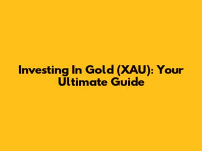 Investing In Gold (XAU): Your Ultimate Guide