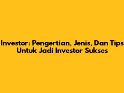 Investor: Pengertian, Jenis, Dan Tips Untuk Jadi Investor Sukses